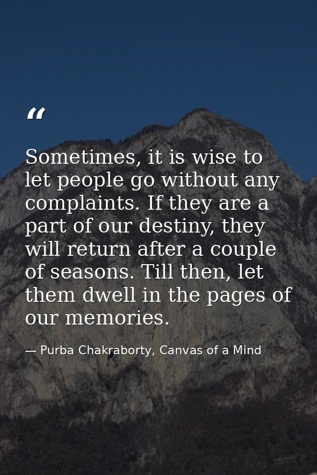 Sometimes, it is wise to let people go without any complaints. If they are a part of our destiny, they will return after — Purba Chakraborty, Canvas of a Mind