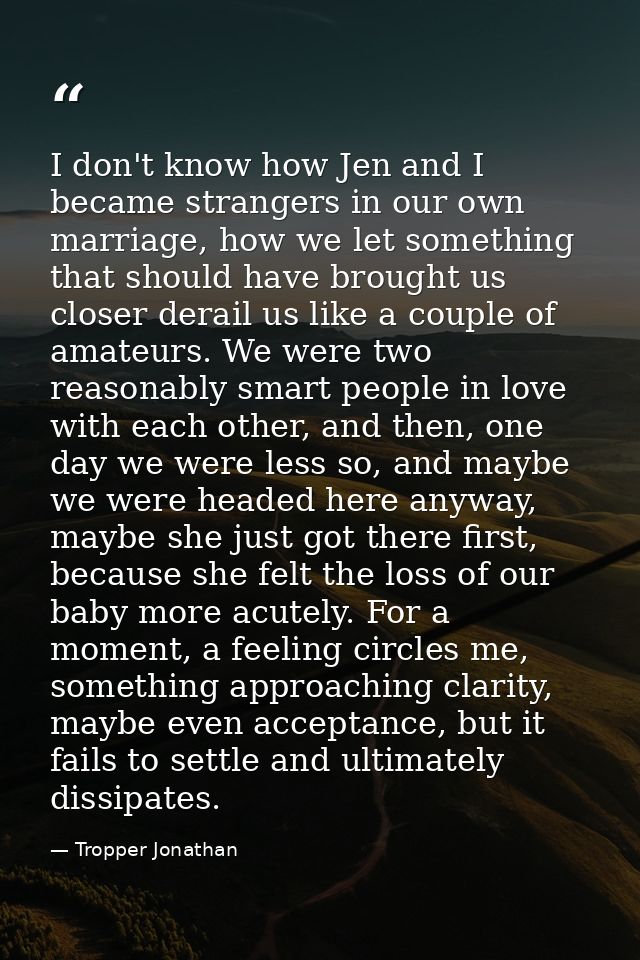 I don't know how Jen and I became strangers in our own marriage, how we let something that should have brought us closer — Tropper Jonathan