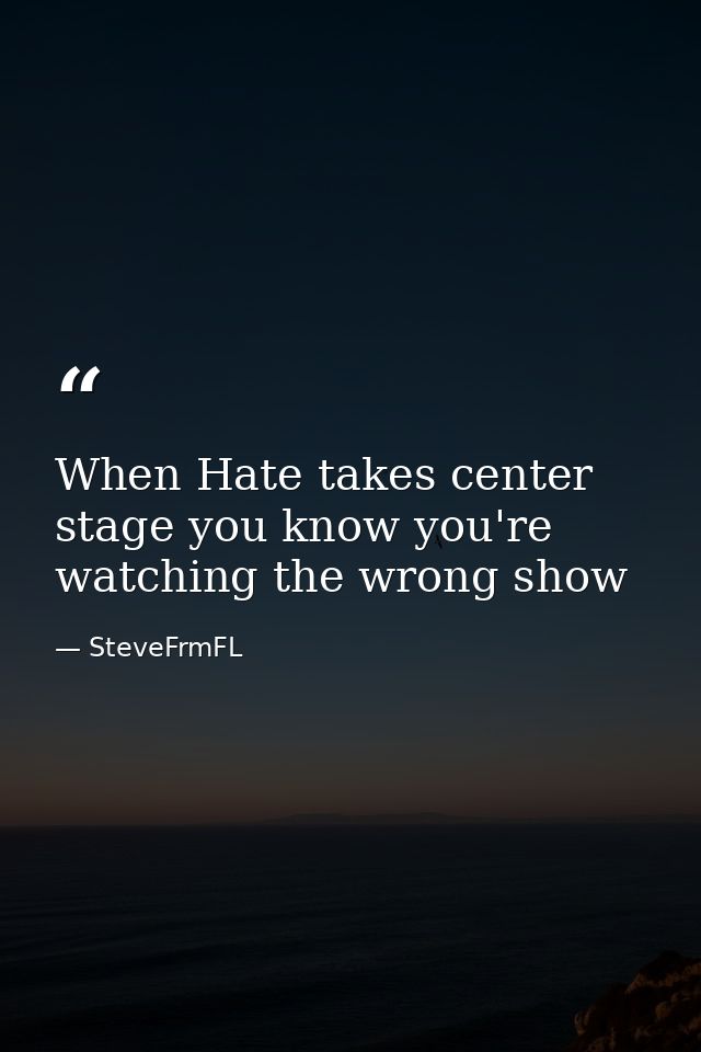 When Hate takes center stage you know you're watching the wrong show — SteveFrmFL