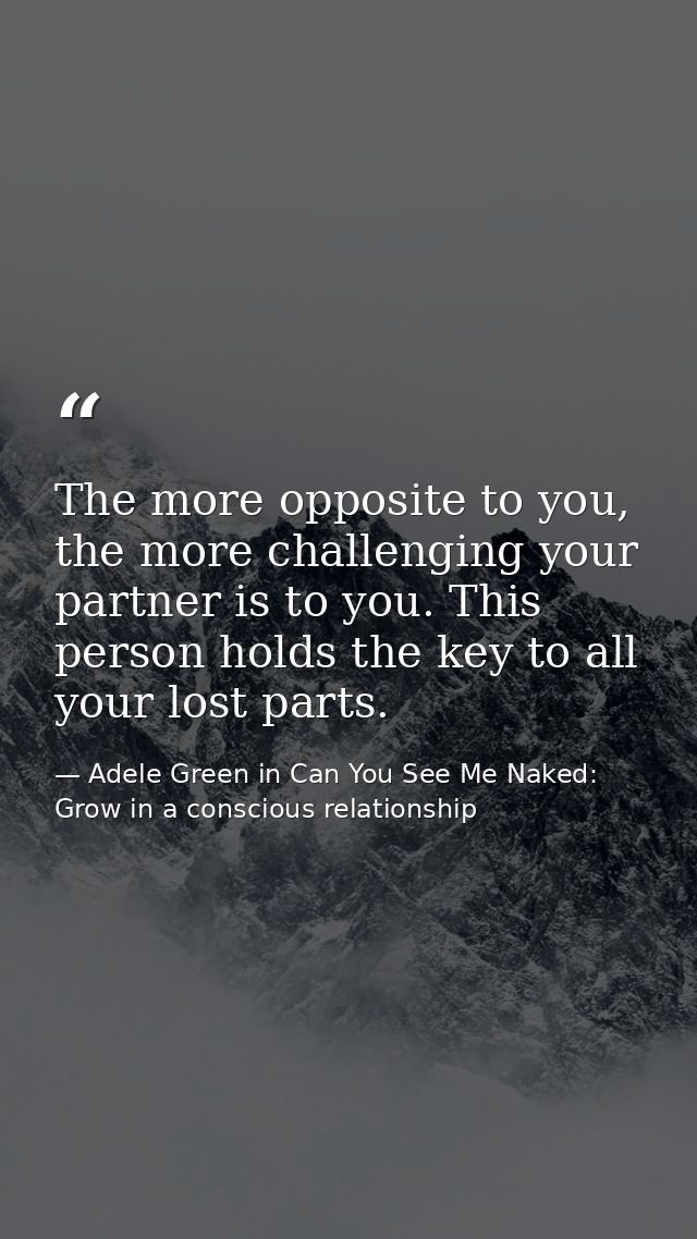 The more opposite to you, the more challenging your partner is to you. This person holds the key to all your lost parts. — Adele Green in Can You See Me Naked: Grow in a conscious relationship