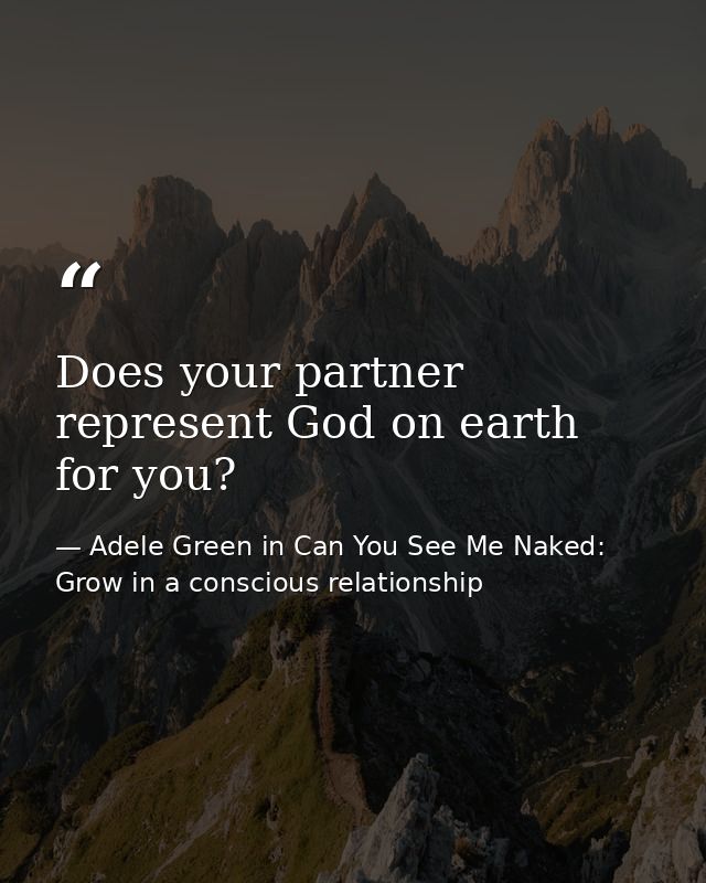 Does your partner represent God on earth for you? — Adele Green in Can You See Me Naked: Grow in a conscious relationship
