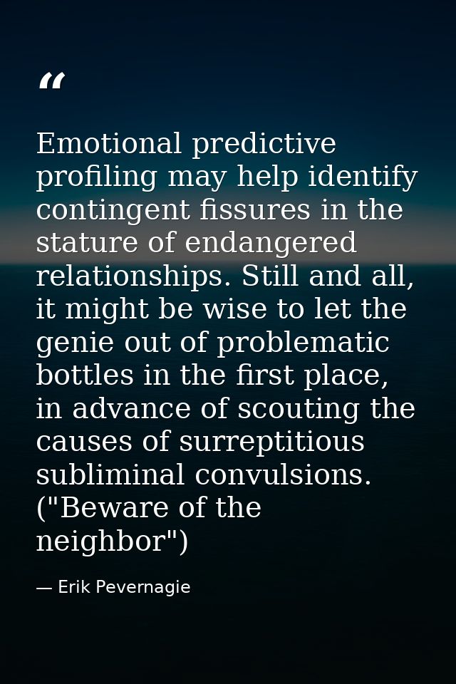 Emotional predictive profiling may help identify contingent fissures in the stature of endangered relationships. Still a — Erik Pevernagie