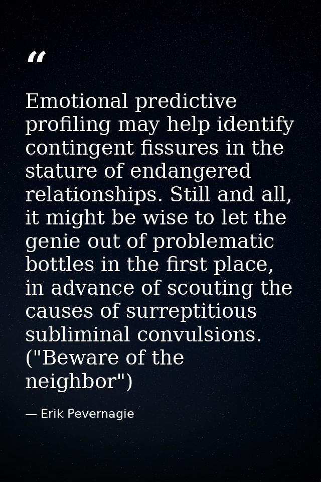 Emotional predictive profiling may help identify contingent fissures in the stature of endangered relationships. Still a — Erik Pevernagie