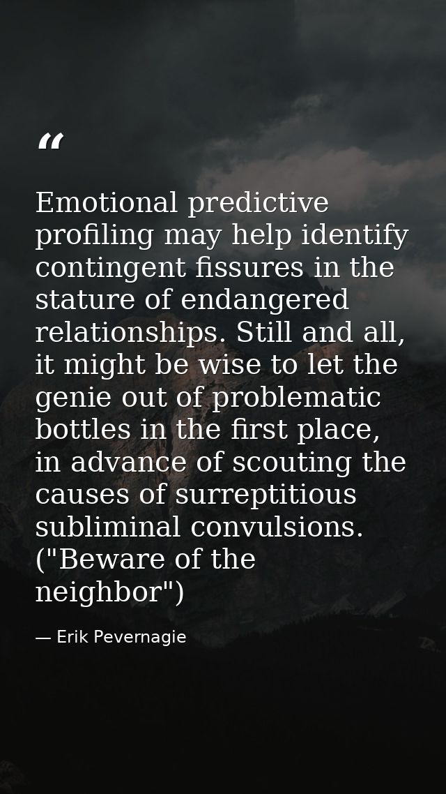 Emotional predictive profiling may help identify contingent fissures in the stature of endangered relationships. Still a — Erik Pevernagie