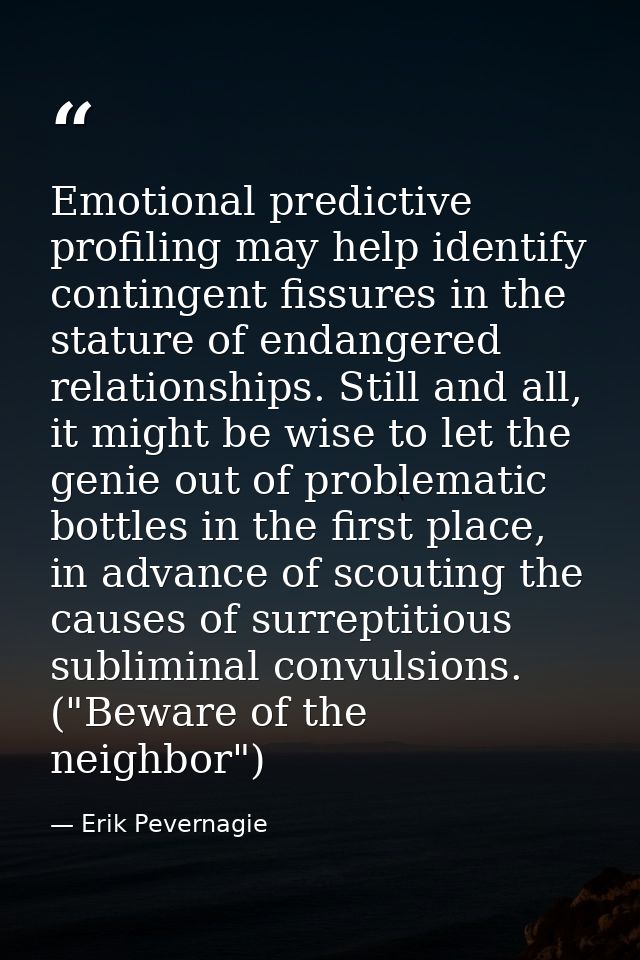 Emotional predictive profiling may help identify contingent fissures in the stature of endangered relationships. Still a — Erik Pevernagie