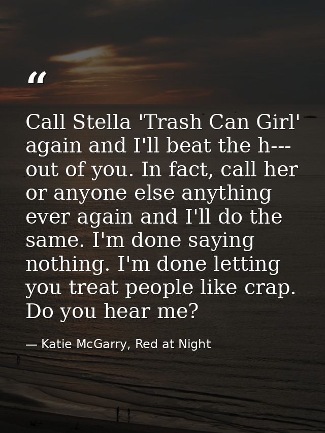 Call Stella 'Trash Can Girl' again and I'll beat the h--- out of you. In fact, call her or anyone else anything ever aga — Katie McGarry, Red at Night