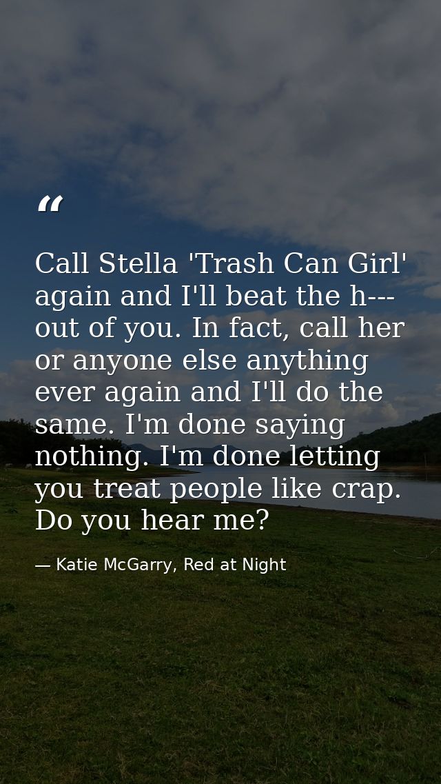 Call Stella 'Trash Can Girl' again and I'll beat the h--- out of you. In fact, call her or anyone else anything ever aga — Katie McGarry, Red at Night