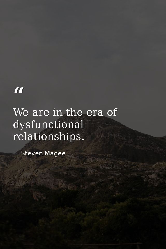 We are in the era of dysfunctional relationships. — Steven Magee
