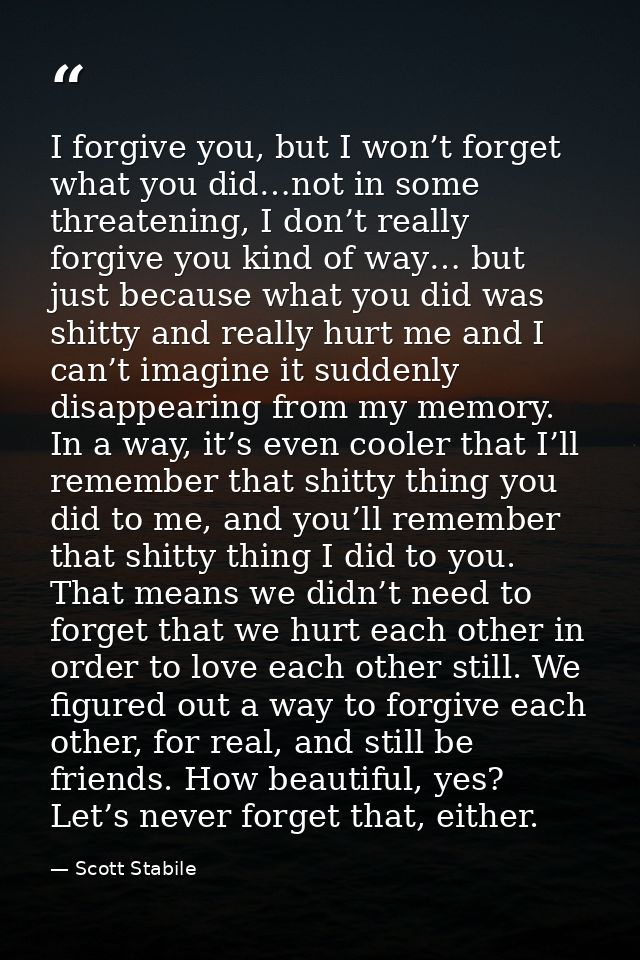 I forgive you, but I won’t forget what you did…not in some threatening, I don’t really forgive you kind of way… but just — Scott Stabile