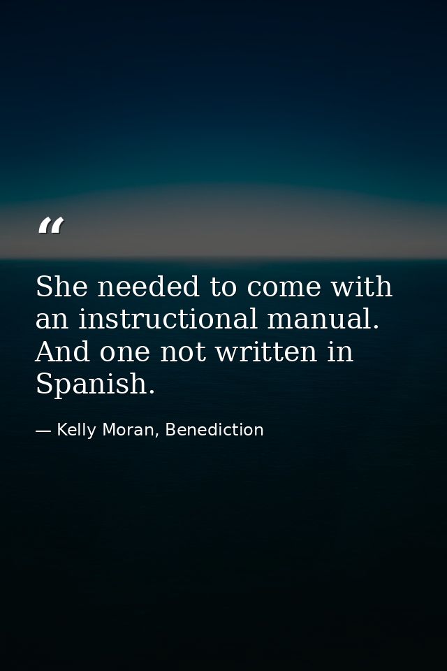 She needed to come with an instructional manual. And one not written in Spanish. — Kelly Moran, Benediction