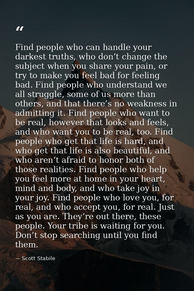 Find people who can handle your darkest truths, who don’t change the subject when you share your pain, or try to make yo — Scott Stabile