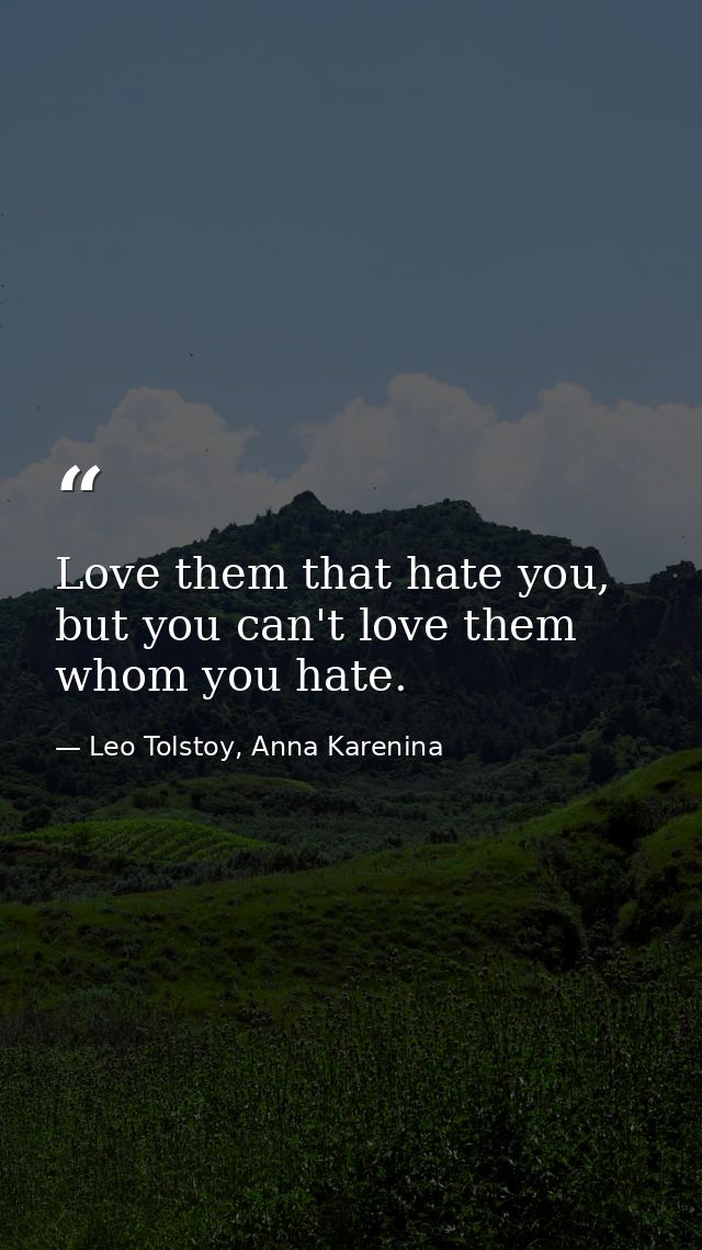 Love them that hate you, but you can't love them whom you hate. — Leo Tolstoy, Anna Karenina