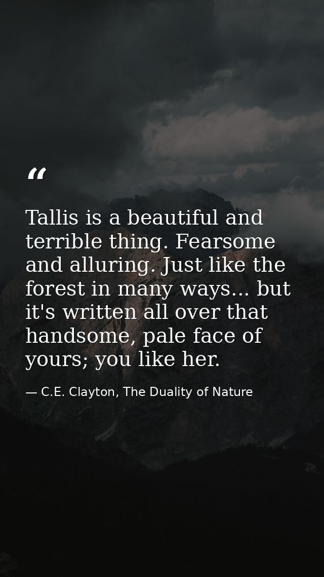Tallis is a beautiful and terrible thing. Fearsome and alluring. Just like the forest in many ways... but it's written a — C.E. Clayton, The Duality of Nature