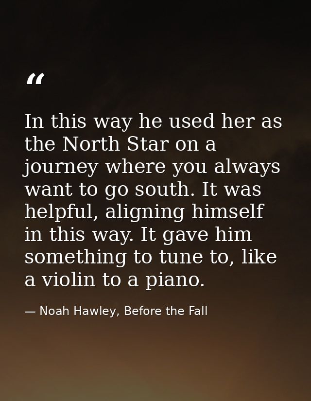 In this way he used her as the North Star on a journey where you always want to go south. It was helpful, aligning himse — Noah Hawley, Before the Fall