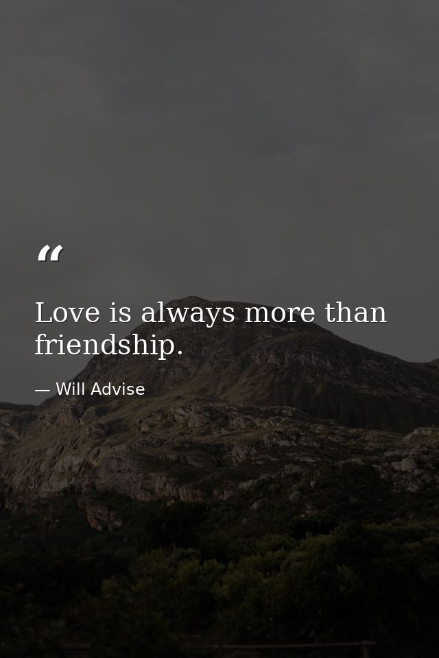 Love is always more than friendship. — Will Advise