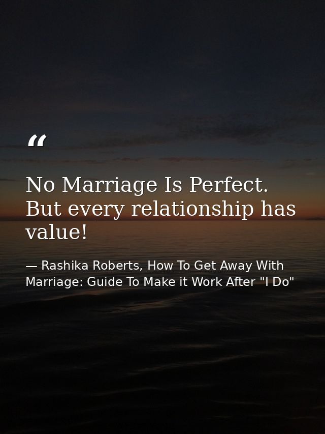 No Marriage Is Perfect. But every relationship has value! — Rashika Roberts, How To Get Away With Marriage: Guide To Make it Work After "I Do"