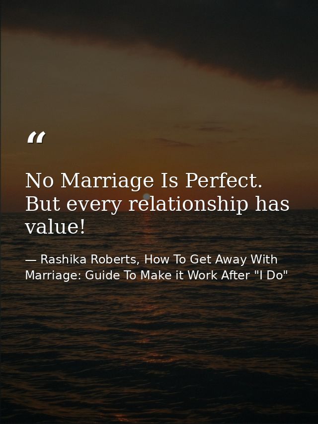 No Marriage Is Perfect. But every relationship has value! — Rashika Roberts, How To Get Away With Marriage: Guide To Make it Work After "I Do"