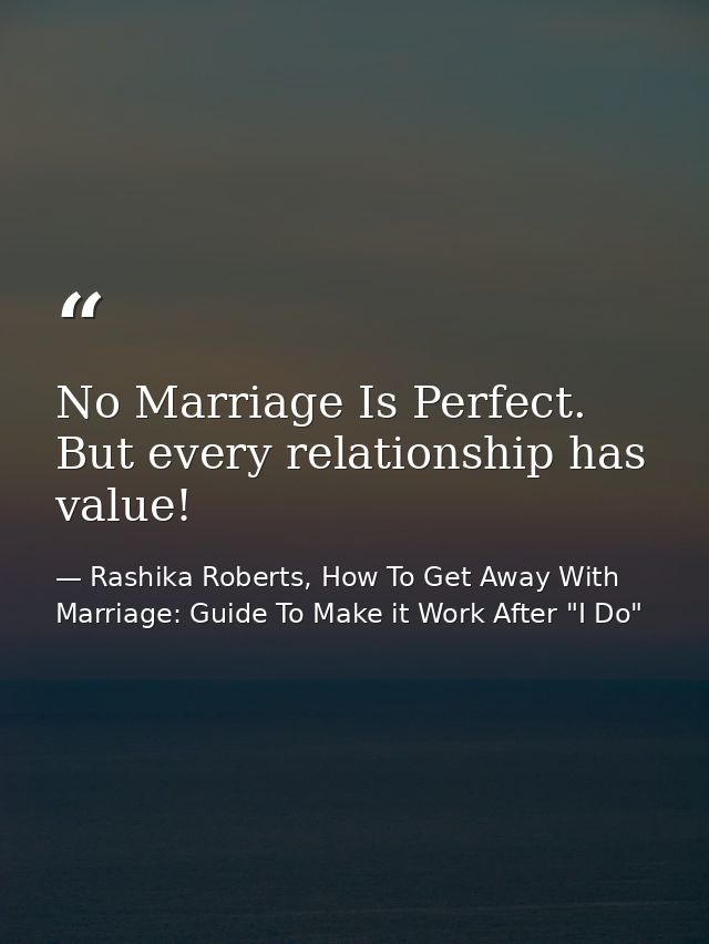 No Marriage Is Perfect. But every relationship has value! — Rashika Roberts, How To Get Away With Marriage: Guide To Make it Work After "I Do"