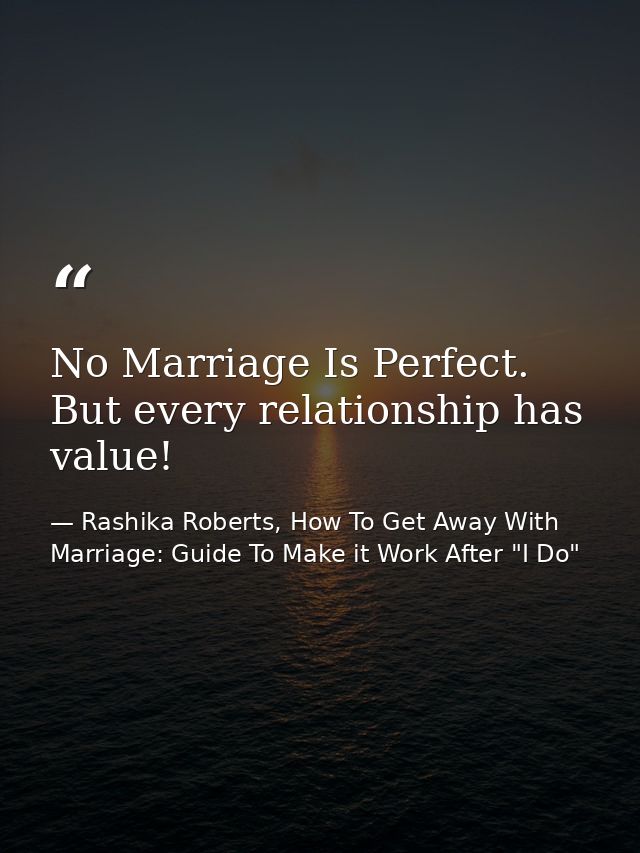 No Marriage Is Perfect. But every relationship has value! — Rashika Roberts, How To Get Away With Marriage: Guide To Make it Work After "I Do"
