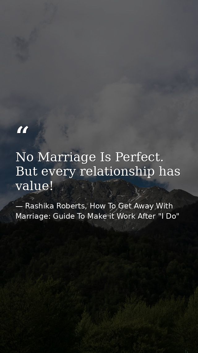 No Marriage Is Perfect. But every relationship has value! — Rashika Roberts, How To Get Away With Marriage: Guide To Make it Work After "I Do"