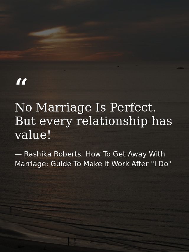 No Marriage Is Perfect. But every relationship has value! — Rashika Roberts, How To Get Away With Marriage: Guide To Make it Work After "I Do"