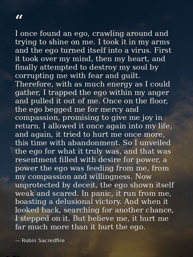 I once found an ego, crawling around and trying to shine on me. I took it in my arms and the ego turned itself into a vi — Robin Sacredfire