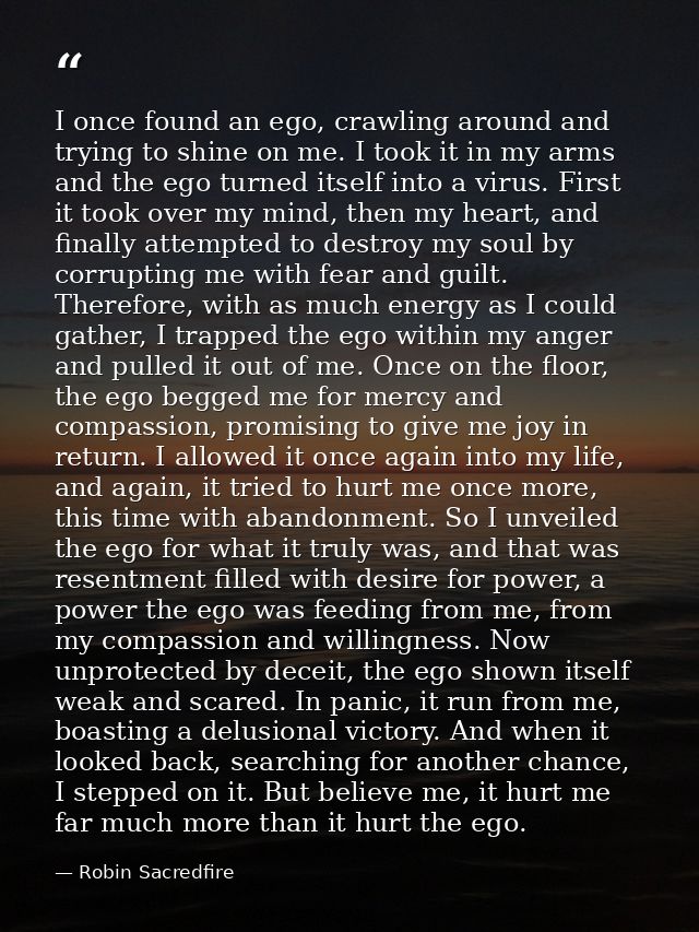 I once found an ego, crawling around and trying to shine on me. I took it in my arms and the ego turned itself into a vi — Robin Sacredfire