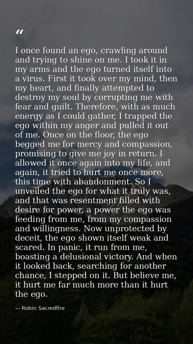 I once found an ego, crawling around and trying to shine on me. I took it in my arms and the ego turned itself into a vi — Robin Sacredfire