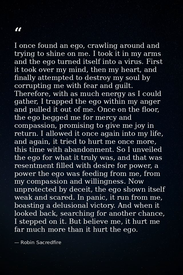 I once found an ego, crawling around and trying to shine on me. I took it in my arms and the ego turned itself into a vi — Robin Sacredfire