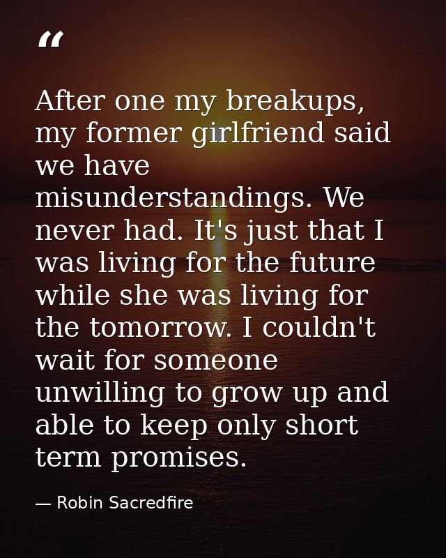 After one my breakups, my former girlfriend said we have misunderstandings. We never had. It's just that I was living fo — Robin Sacredfire