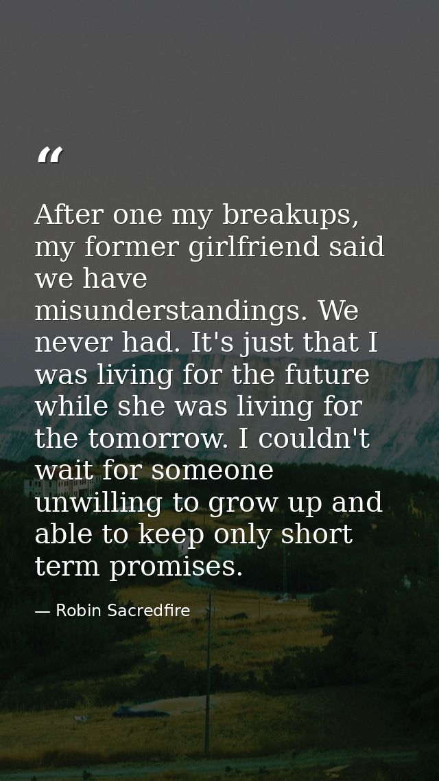 After one my breakups, my former girlfriend said we have misunderstandings. We never had. It's just that I was living fo — Robin Sacredfire
