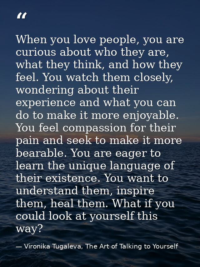 When you love people, you are curious about who they are, what they think, and how they feel. You watch them closely, wo — Vironika Tugaleva, The Art of Talking to Yourself