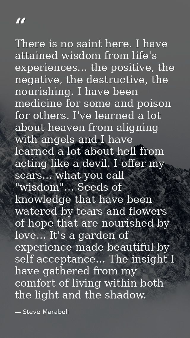 There is no saint here. I have attained wisdom from life's experiences... the positive, the negative, the destructive, t — Steve Maraboli