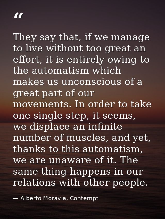 They say that, if we manage to live without too great an effort, it is entirely owing to the automatism which makes us u — Alberto Moravia, Contempt