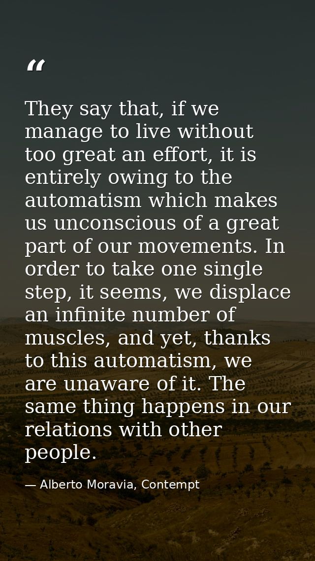 They say that, if we manage to live without too great an effort, it is entirely owing to the automatism which makes us u — Alberto Moravia, Contempt
