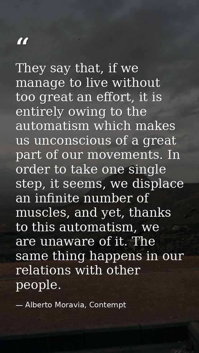 They say that, if we manage to live without too great an effort, it is entirely owing to the automatism which makes us u — Alberto Moravia, Contempt
