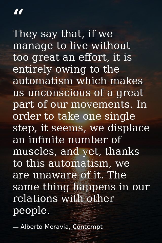 They say that, if we manage to live without too great an effort, it is entirely owing to the automatism which makes us u — Alberto Moravia, Contempt