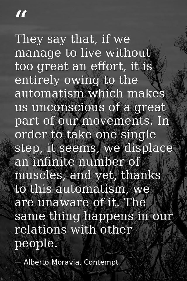 They say that, if we manage to live without too great an effort, it is entirely owing to the automatism which makes us u — Alberto Moravia, Contempt