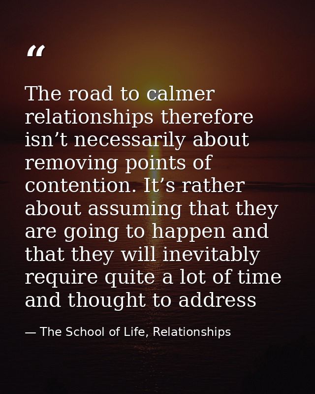 The road to calmer relationships therefore isn’t necessarily about removing points of contention. It’s rather about assu — The School of Life, Relationships