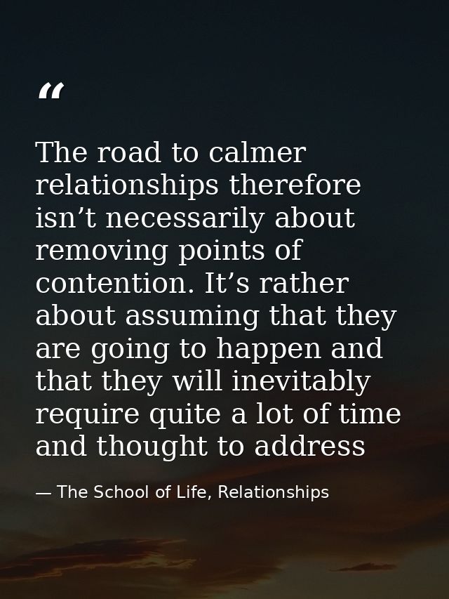 The road to calmer relationships therefore isn’t necessarily about removing points of contention. It’s rather about assu — The School of Life, Relationships