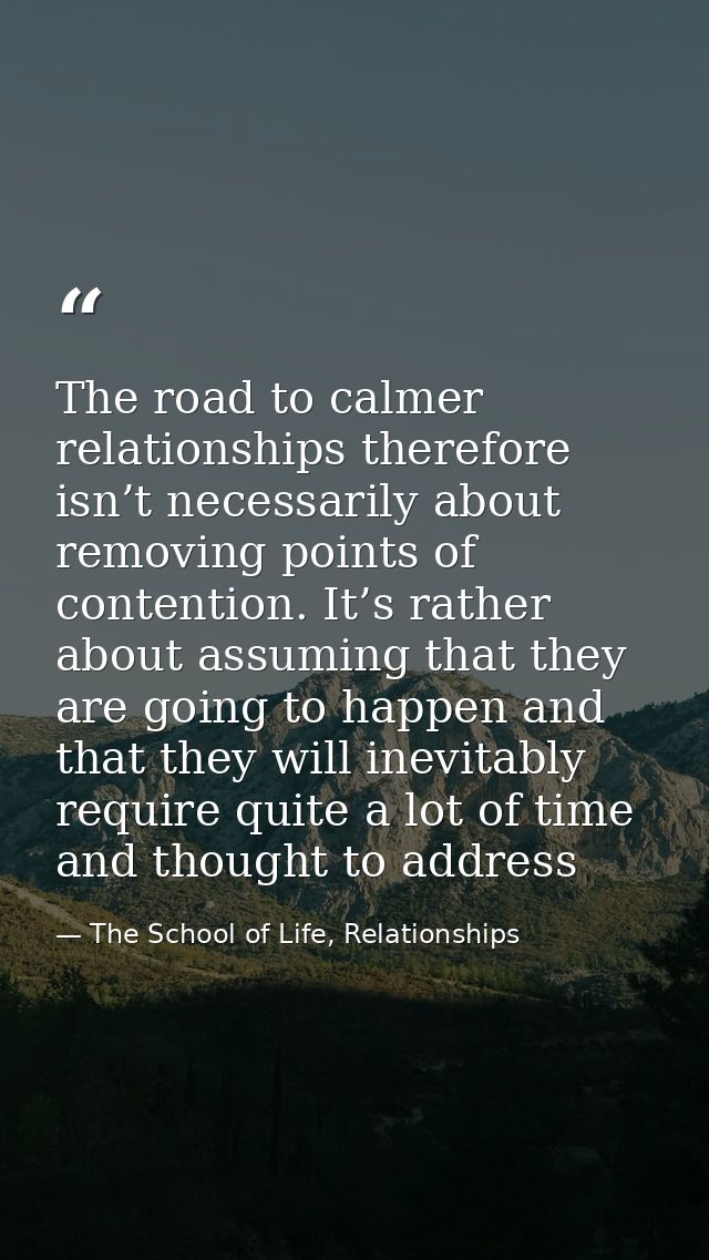 The road to calmer relationships therefore isn’t necessarily about removing points of contention. It’s rather about assu — The School of Life, Relationships