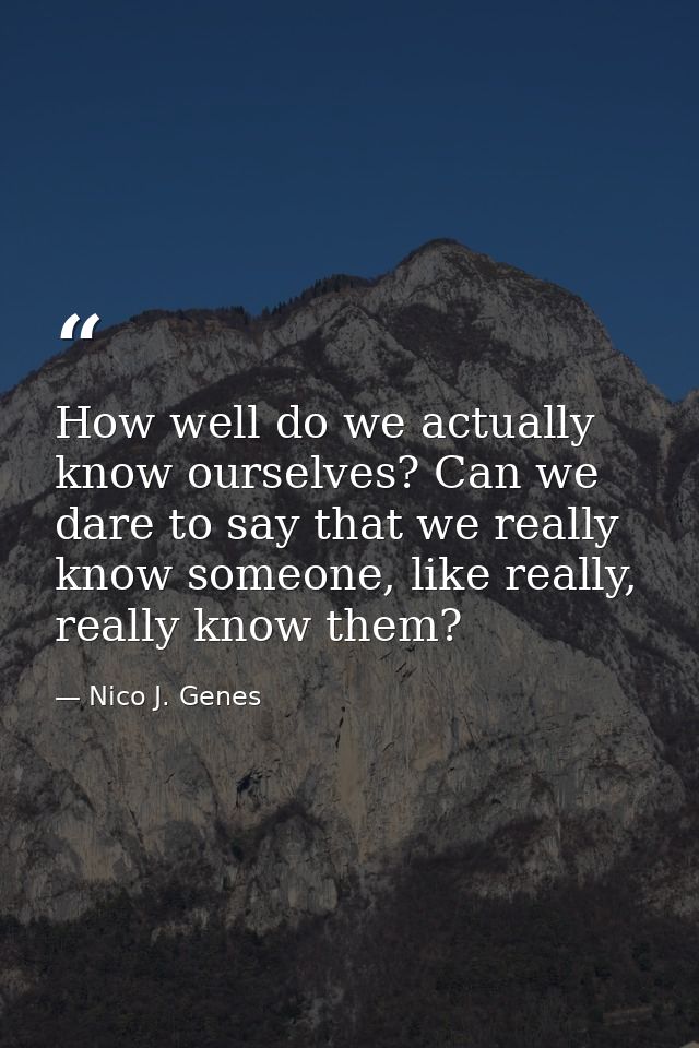 How well do we actually know ourselves? Can we dare to say that we really know someone, like really, really know them? — Nico J. Genes