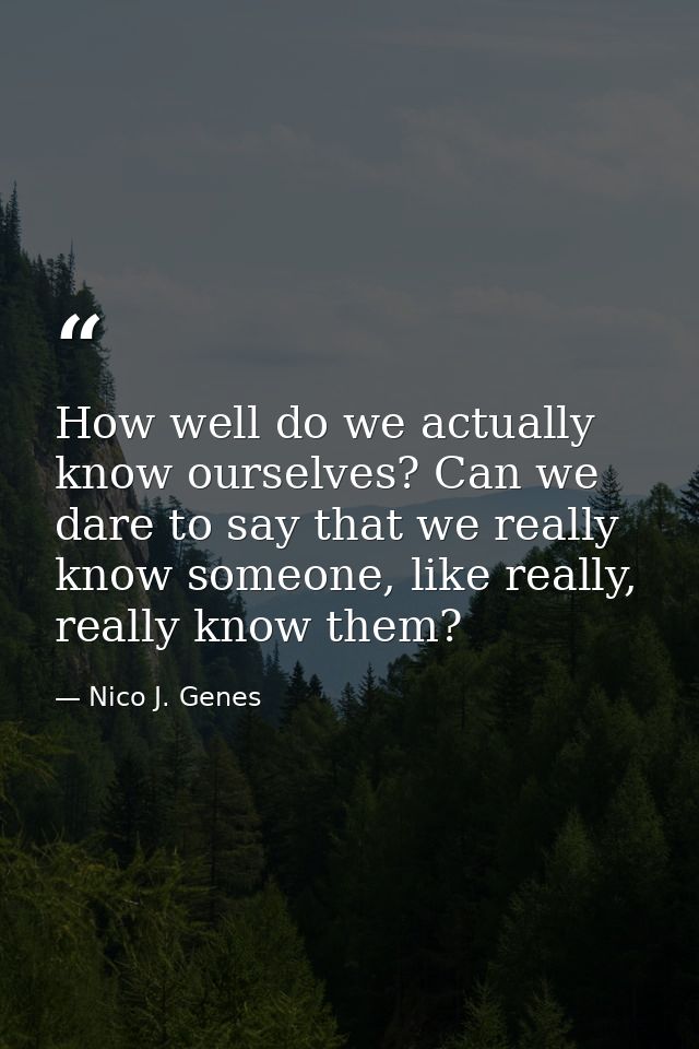 How well do we actually know ourselves? Can we dare to say that we really know someone, like really, really know them? — Nico J. Genes