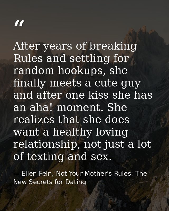 After years of breaking Rules and settling for random hookups, she finally meets a cute guy and after one kiss she has a — Ellen Fein, Not Your Mother's Rules: The New Secrets for Dating