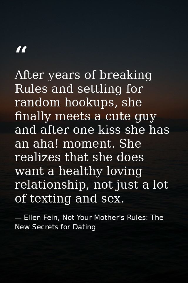 After years of breaking Rules and settling for random hookups, she finally meets a cute guy and after one kiss she has a — Ellen Fein, Not Your Mother's Rules: The New Secrets for Dating