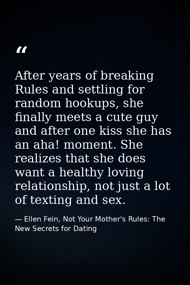 After years of breaking Rules and settling for random hookups, she finally meets a cute guy and after one kiss she has a — Ellen Fein, Not Your Mother's Rules: The New Secrets for Dating