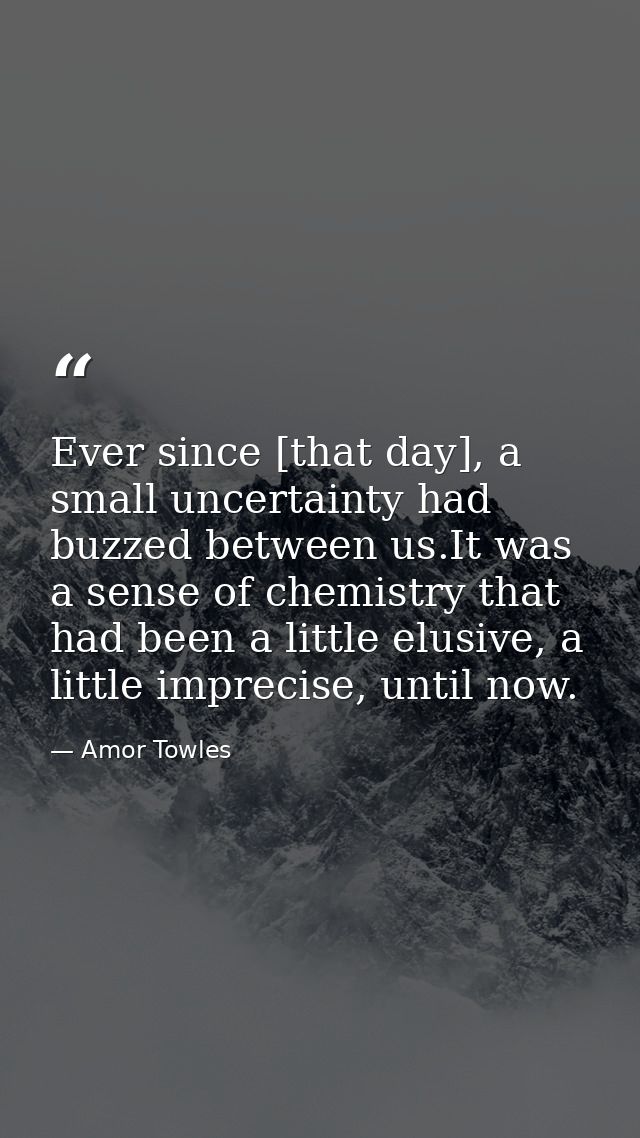 Ever since [that day], a small uncertainty had buzzed between us.It was a sense of chemistry that had been a little elus — Amor Towles