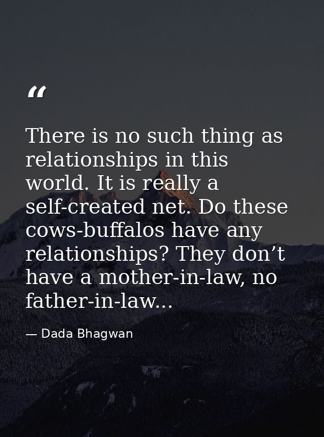 There is no such thing as relationships in this world. It is really a self-created net. Do these cows-buffalos have any  — Dada Bhagwan