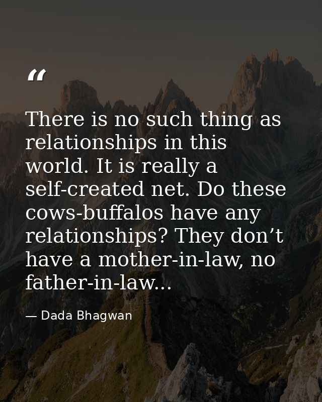 There is no such thing as relationships in this world. It is really a self-created net. Do these cows-buffalos have any  — Dada Bhagwan