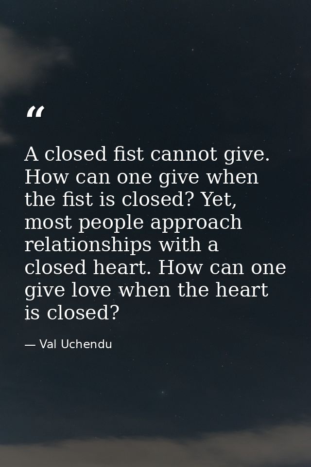 A closed fist cannot give. How can one give when the fist is closed? Yet, most people approach relationships with a clos — Val Uchendu